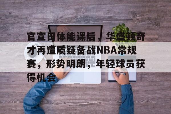 英雄联盟s15-包含官宣日体能课后，华盛顿奇才再遭质疑备战NBA常规赛，形势明朗，年轻球员获得机会的词条